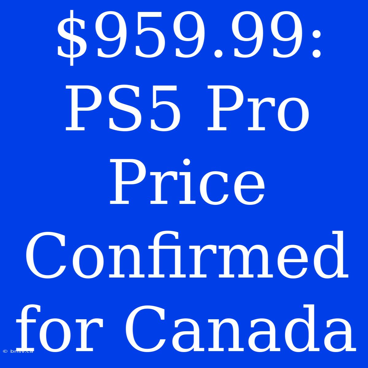 $959.99: PS5 Pro Price Confirmed For Canada