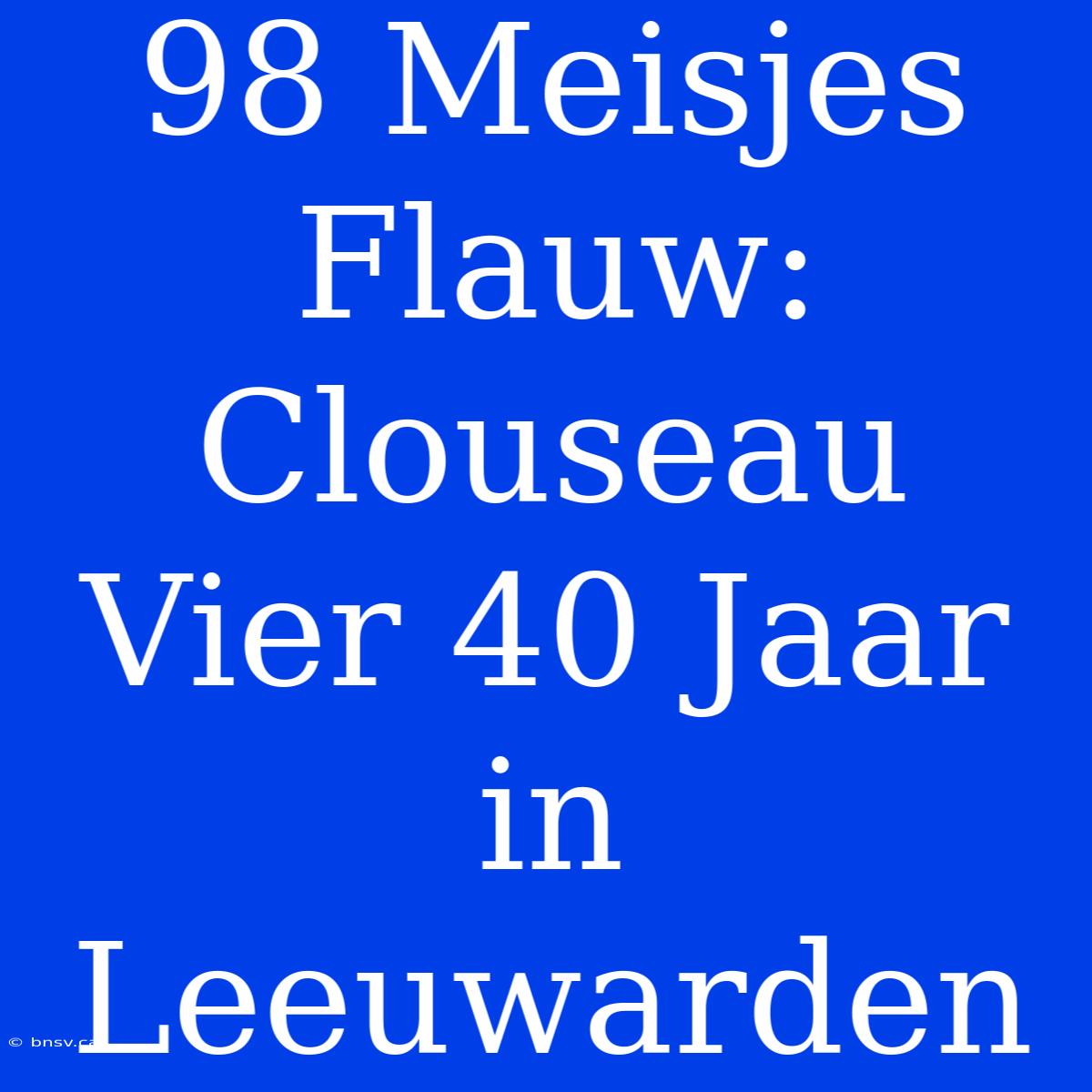 98 Meisjes Flauw: Clouseau Vier 40 Jaar In Leeuwarden