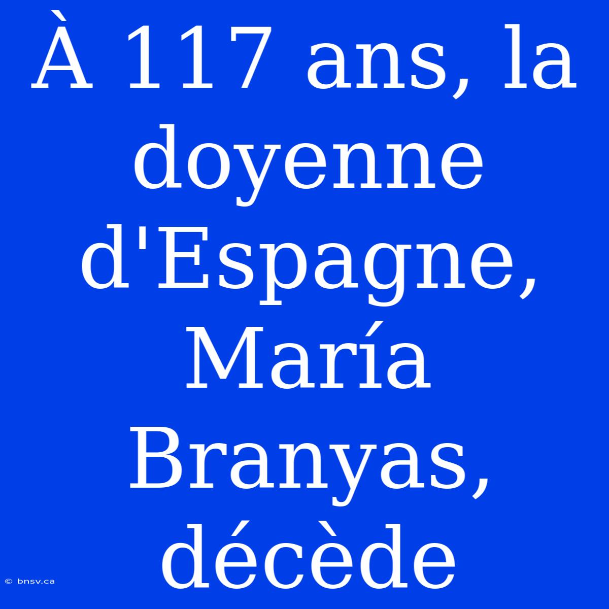 À 117 Ans, La Doyenne D'Espagne, María Branyas, Décède