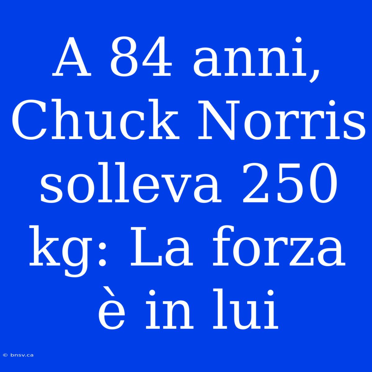 A 84 Anni, Chuck Norris Solleva 250 Kg: La Forza È In Lui