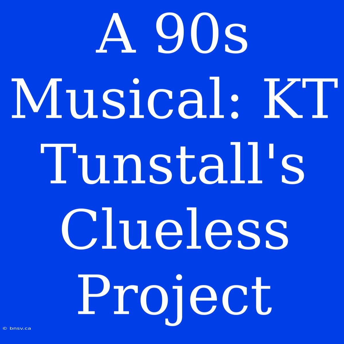 A 90s Musical: KT Tunstall's Clueless Project