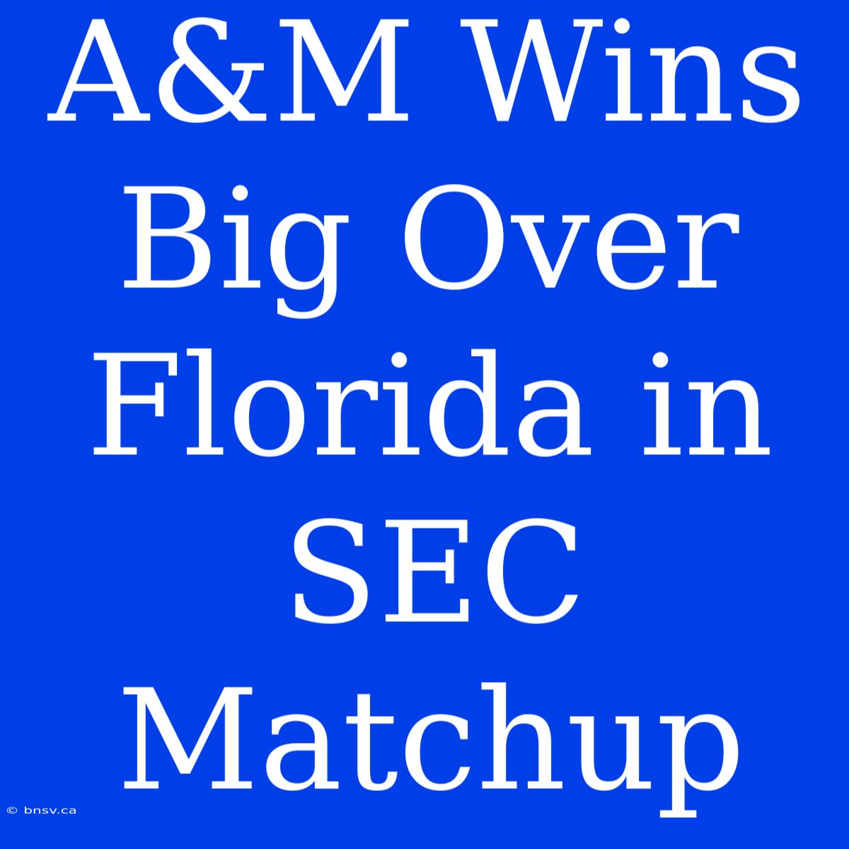 A&M Wins Big Over Florida In SEC Matchup