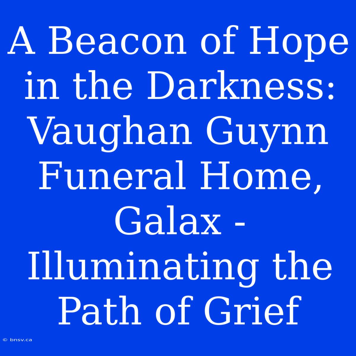 A Beacon Of Hope In The Darkness: Vaughan Guynn Funeral Home, Galax - Illuminating The Path Of Grief