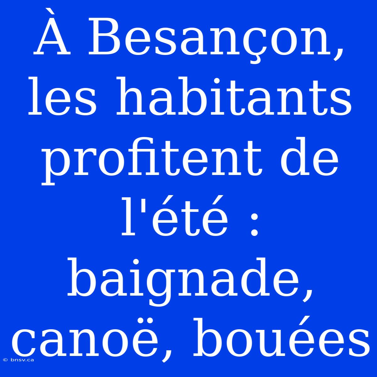 À Besançon, Les Habitants Profitent De L'été : Baignade, Canoë, Bouées