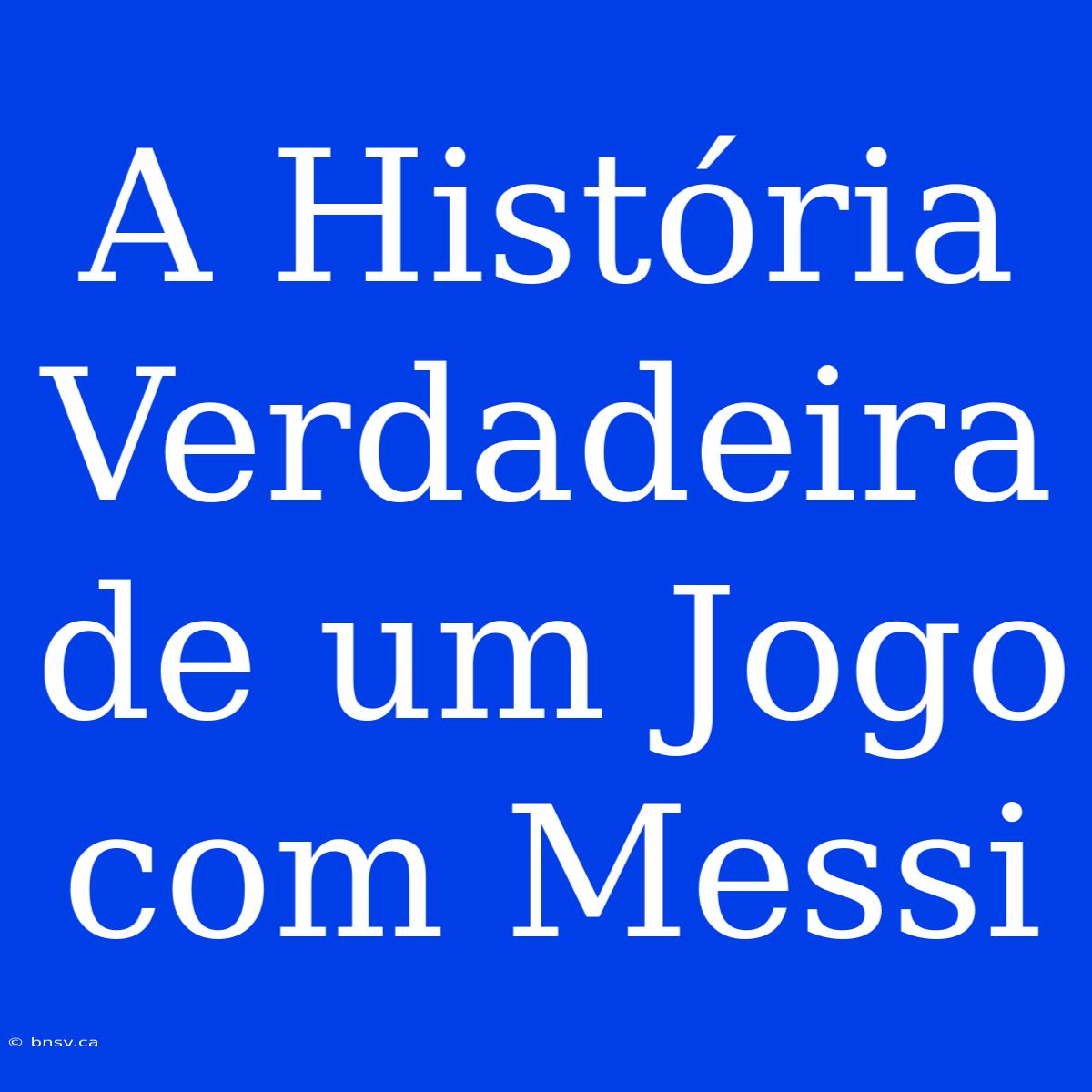 A História Verdadeira De Um Jogo Com Messi