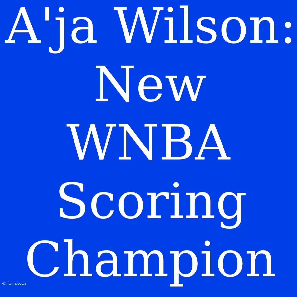 A'ja Wilson: New WNBA Scoring Champion