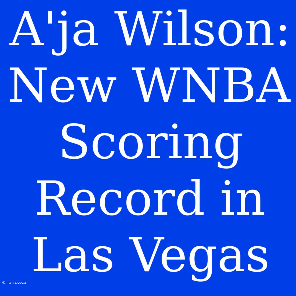 A'ja Wilson: New WNBA Scoring Record In Las Vegas