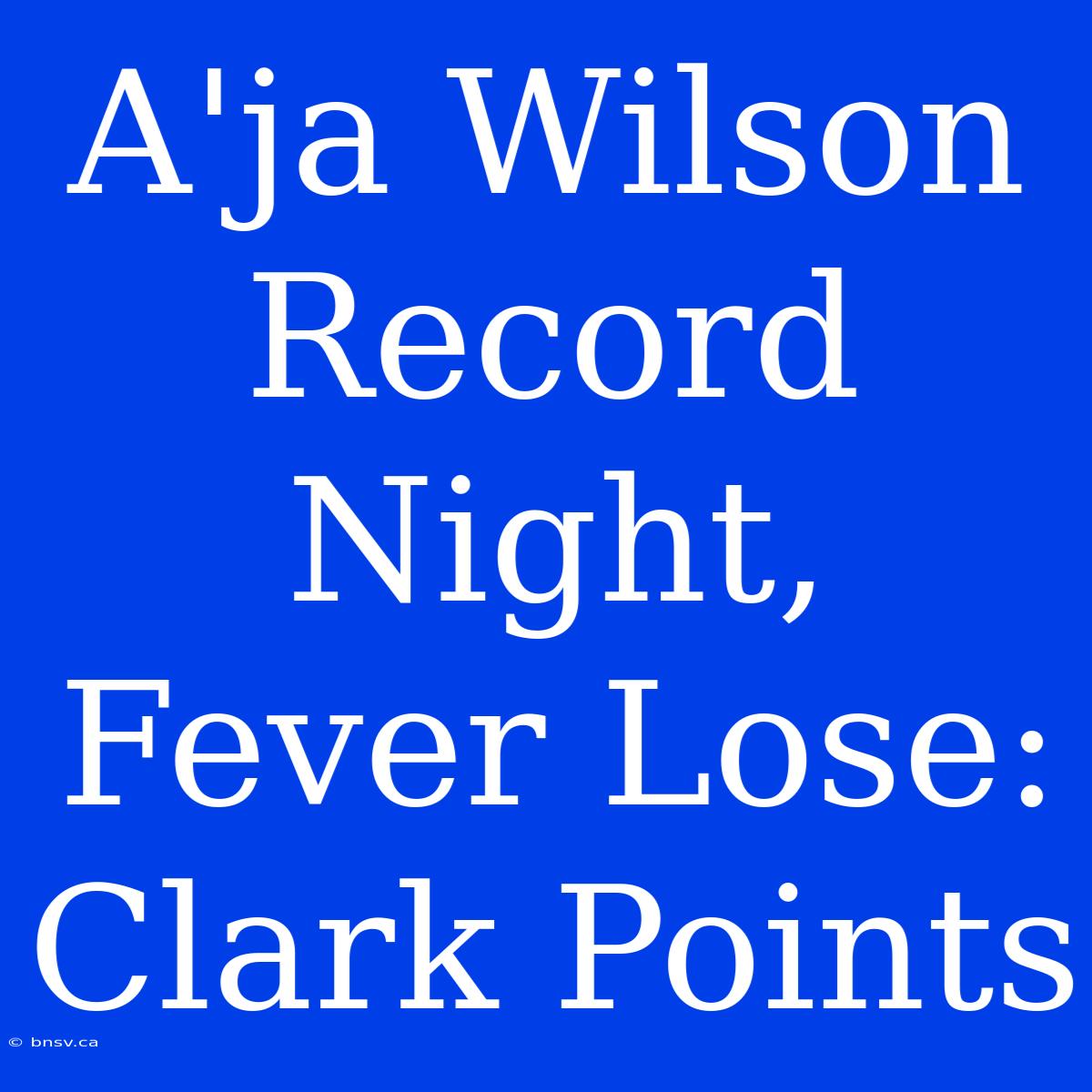 A'ja Wilson Record Night, Fever Lose: Clark Points