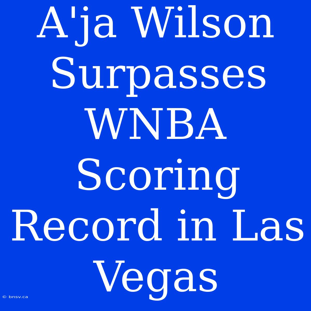 A'ja Wilson Surpasses WNBA Scoring Record In Las Vegas