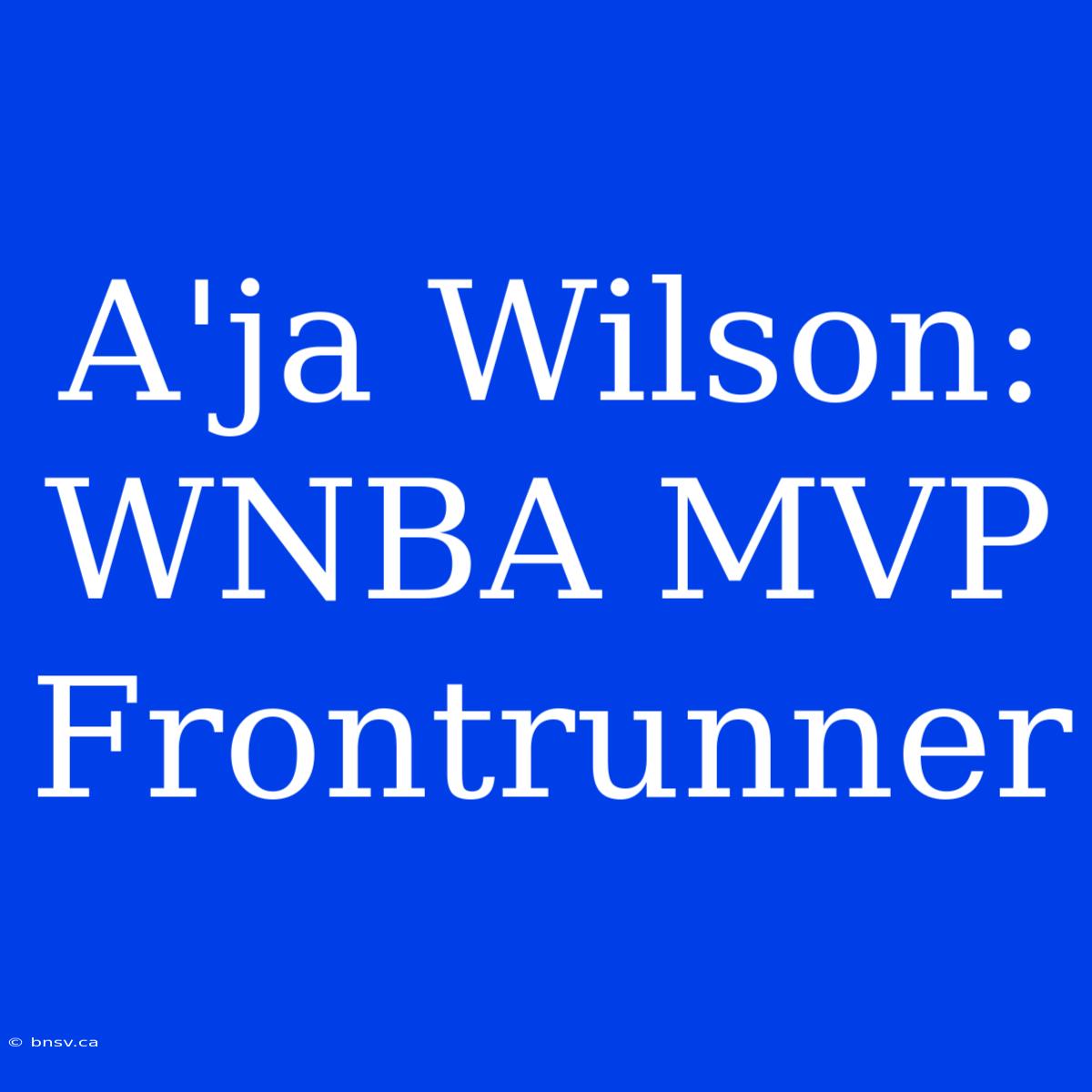 A'ja Wilson: WNBA MVP Frontrunner