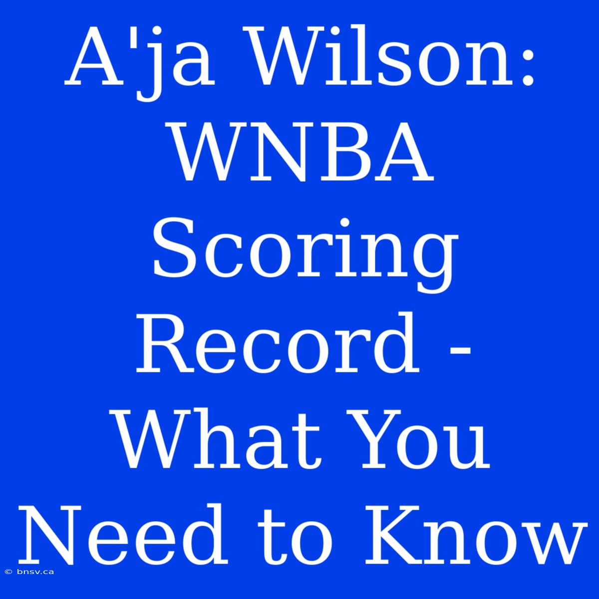 A'ja Wilson: WNBA Scoring Record - What You Need To Know