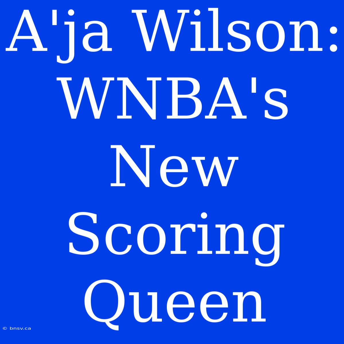 A'ja Wilson: WNBA's New Scoring Queen