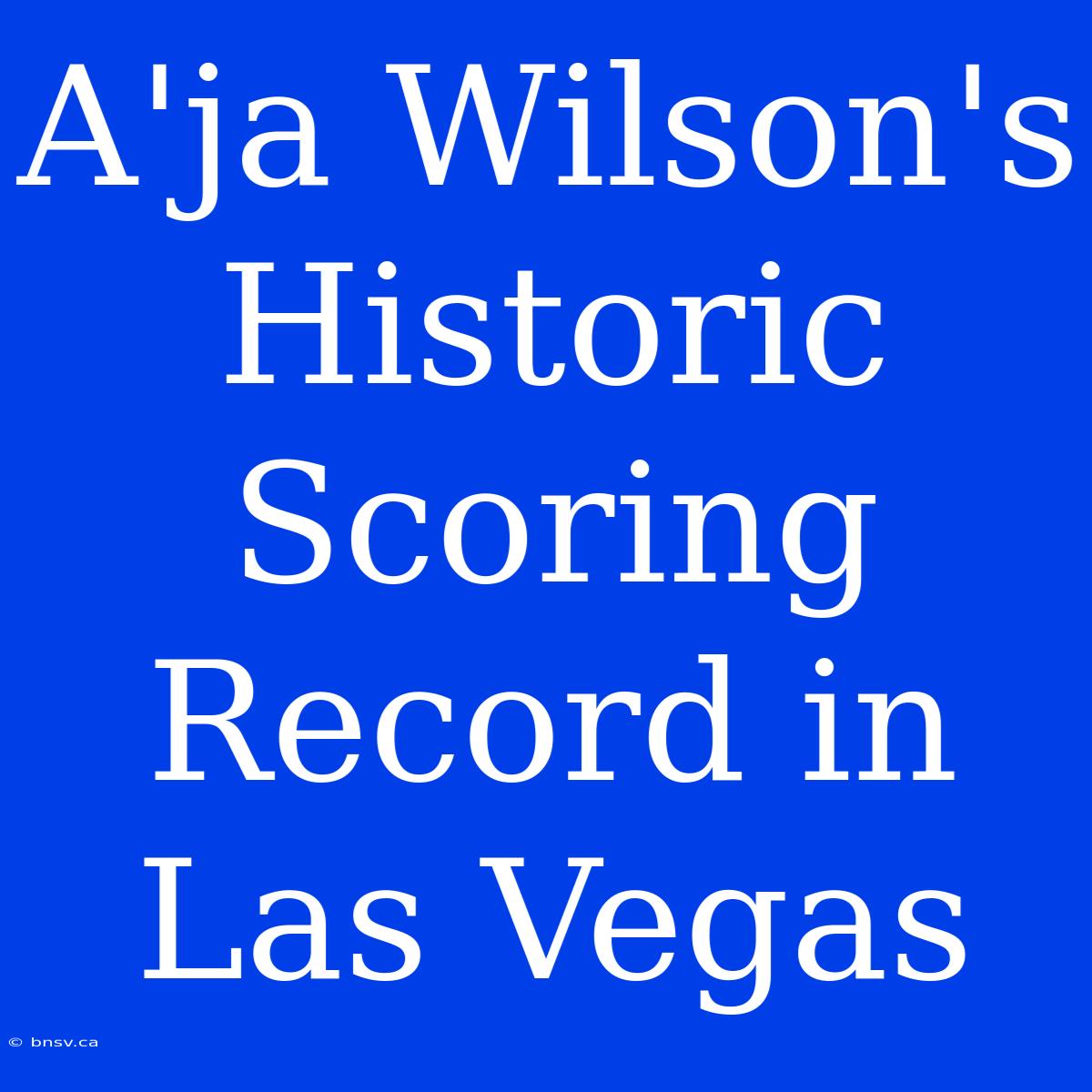 A'ja Wilson's Historic Scoring Record In Las Vegas