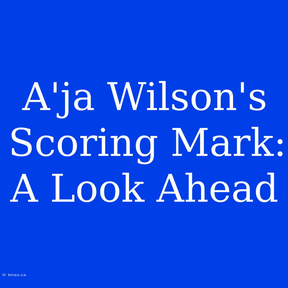 A'ja Wilson's Scoring Mark: A Look Ahead