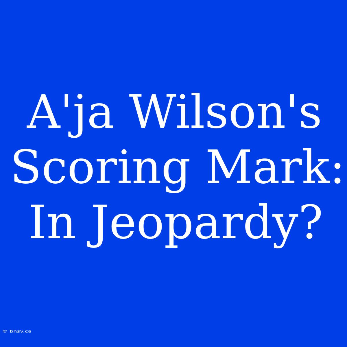 A'ja Wilson's Scoring Mark: In Jeopardy?