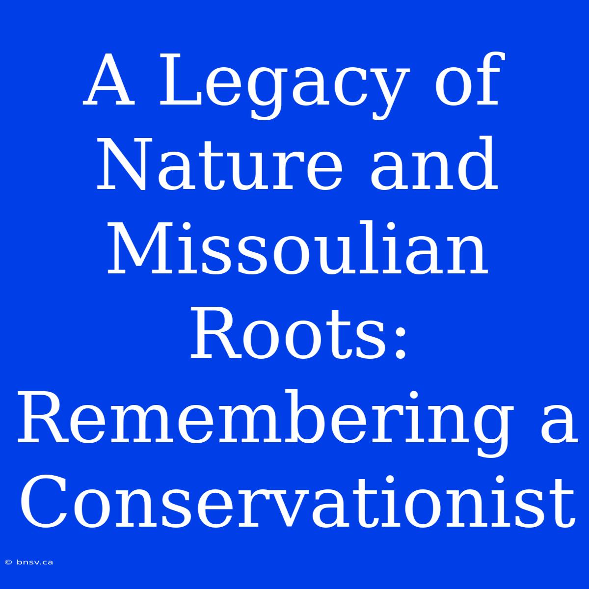 A Legacy Of Nature And Missoulian Roots: Remembering A Conservationist