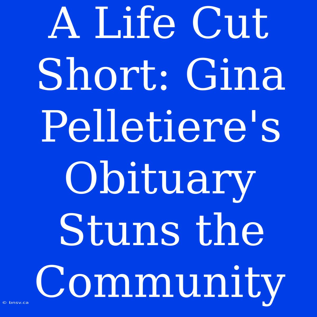 A Life Cut Short: Gina Pelletiere's Obituary Stuns The Community