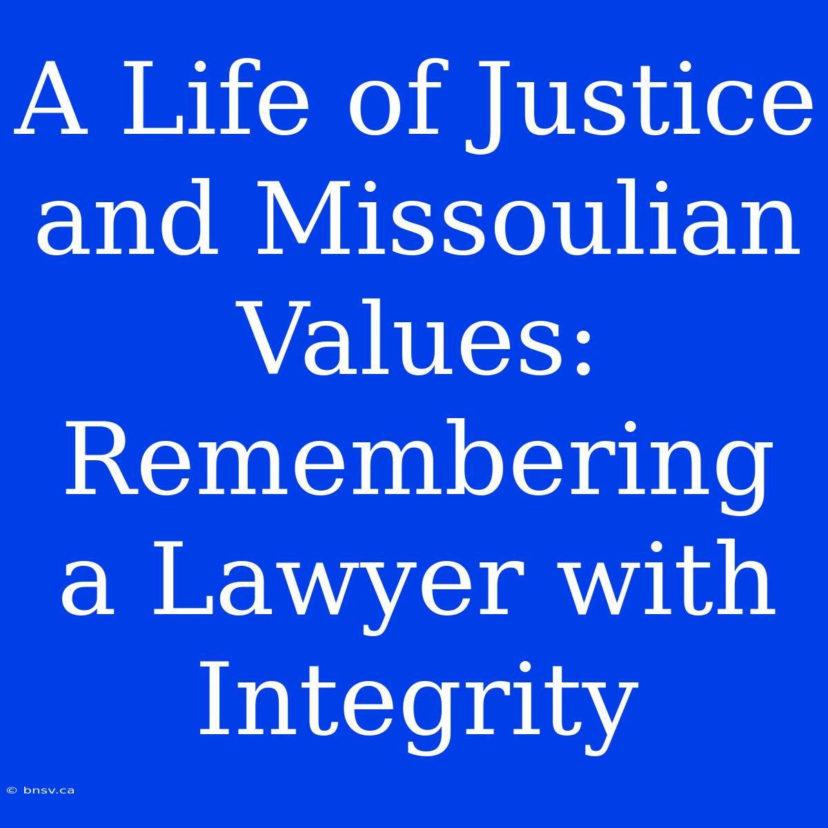 A Life Of Justice And Missoulian Values: Remembering A Lawyer With Integrity