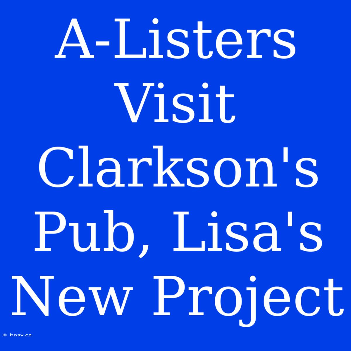 A-Listers Visit Clarkson's Pub, Lisa's New Project