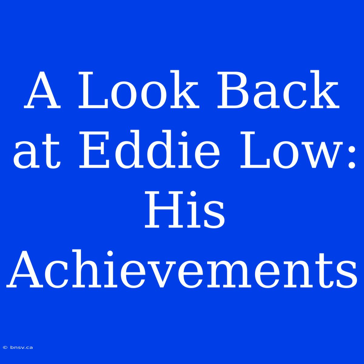 A Look Back At Eddie Low: His Achievements