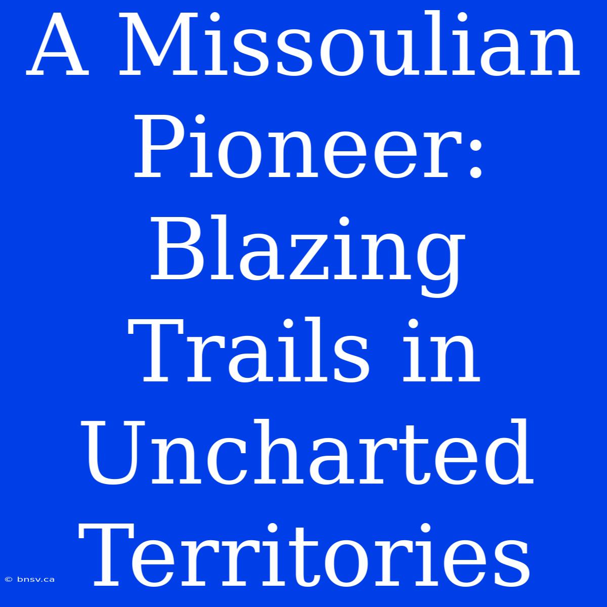 A Missoulian Pioneer: Blazing Trails In Uncharted Territories