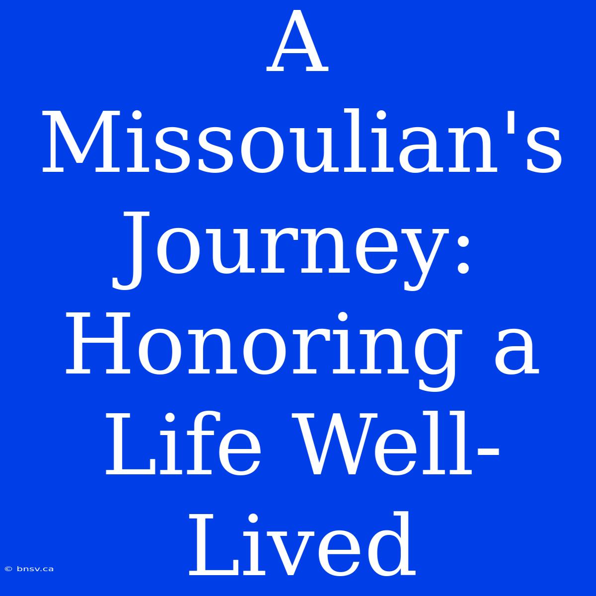 A Missoulian's Journey: Honoring A Life Well-Lived