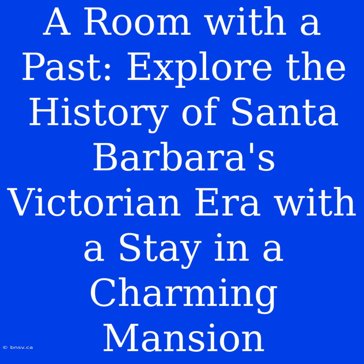 A Room With A Past: Explore The History Of Santa Barbara's Victorian Era With A Stay In A Charming Mansion