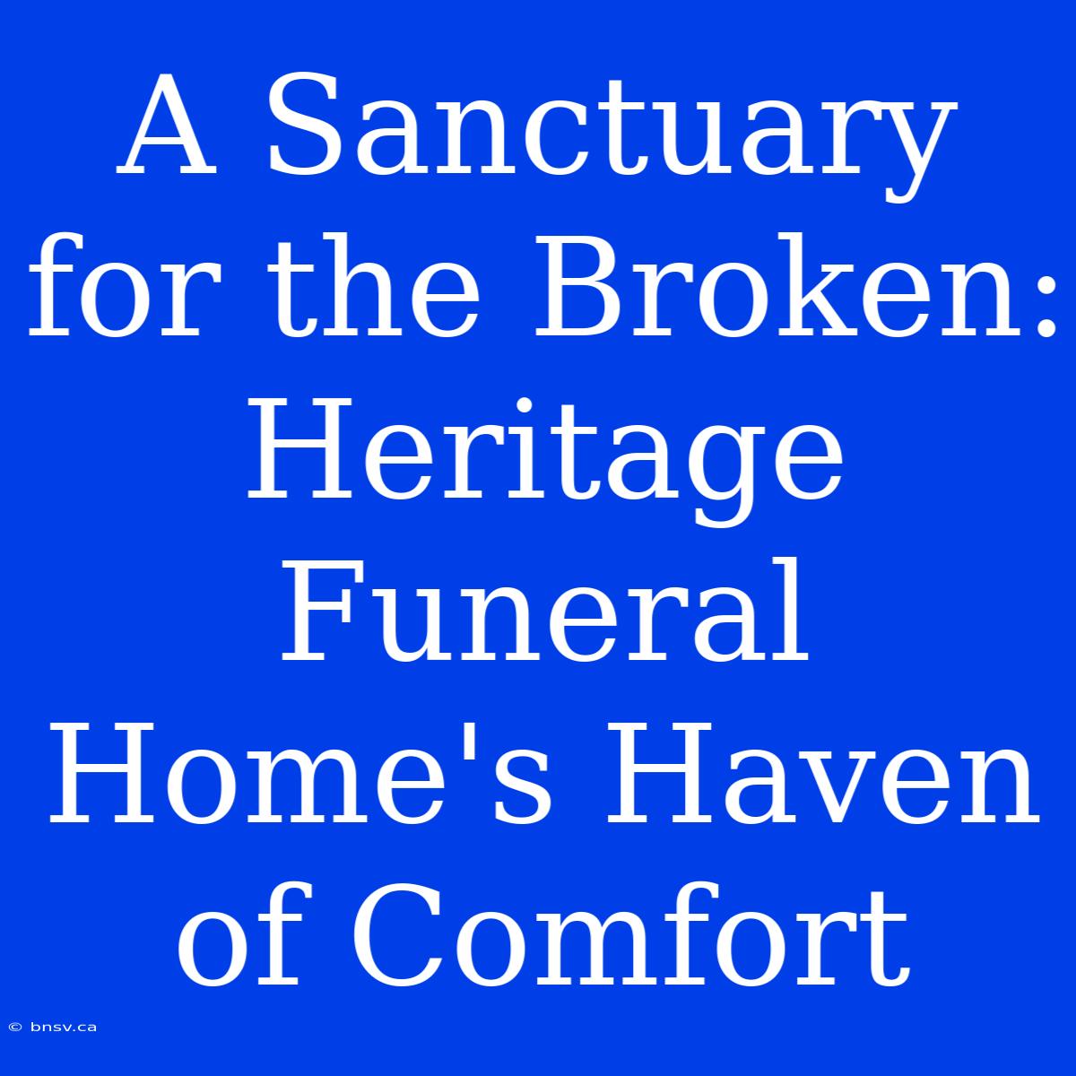 A Sanctuary For The Broken: Heritage Funeral Home's Haven Of Comfort