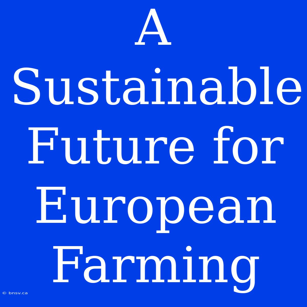 A Sustainable Future For European Farming