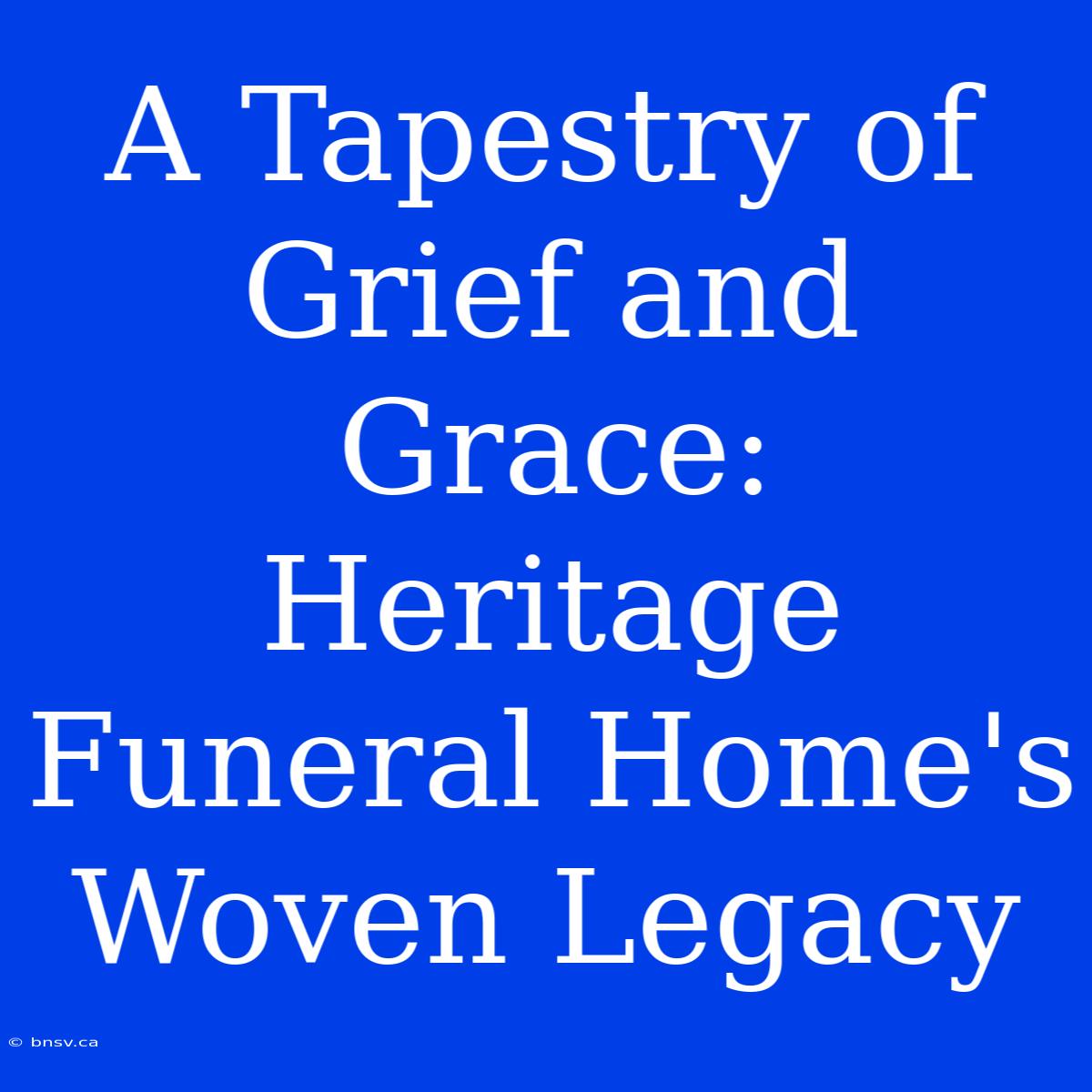 A Tapestry Of Grief And Grace: Heritage Funeral Home's Woven Legacy