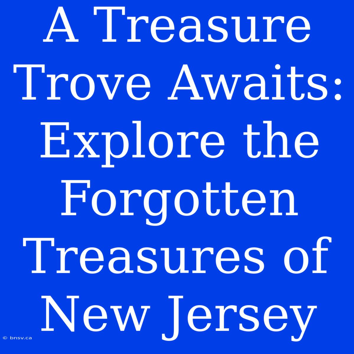 A Treasure Trove Awaits: Explore The Forgotten Treasures Of New Jersey