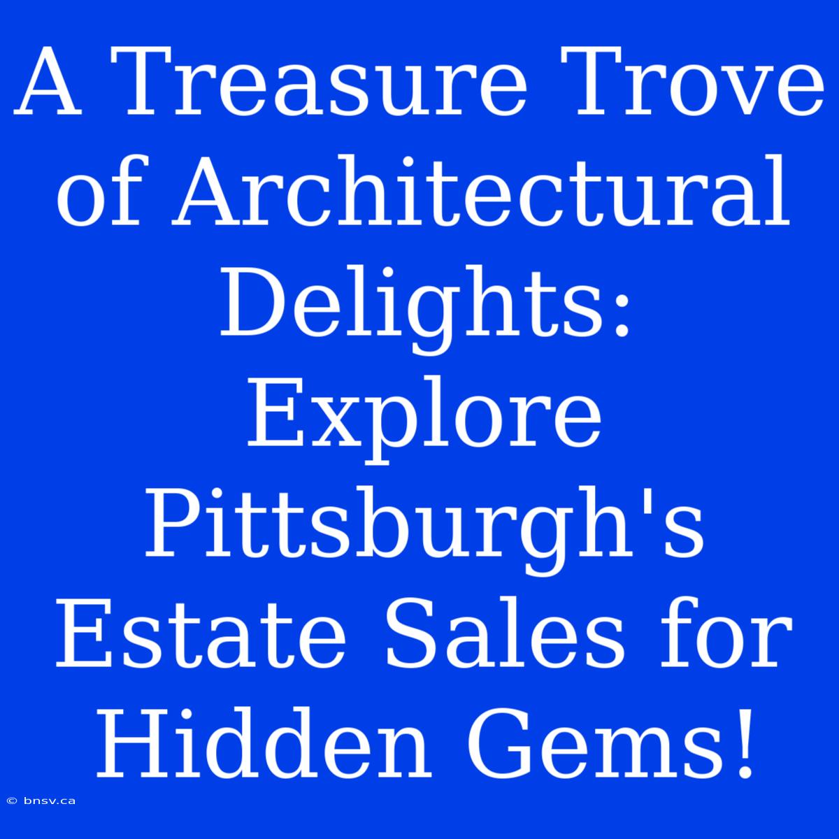 A Treasure Trove Of Architectural Delights: Explore Pittsburgh's Estate Sales For Hidden Gems!