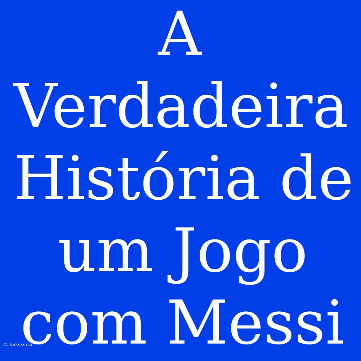 A Verdadeira História De Um Jogo Com Messi