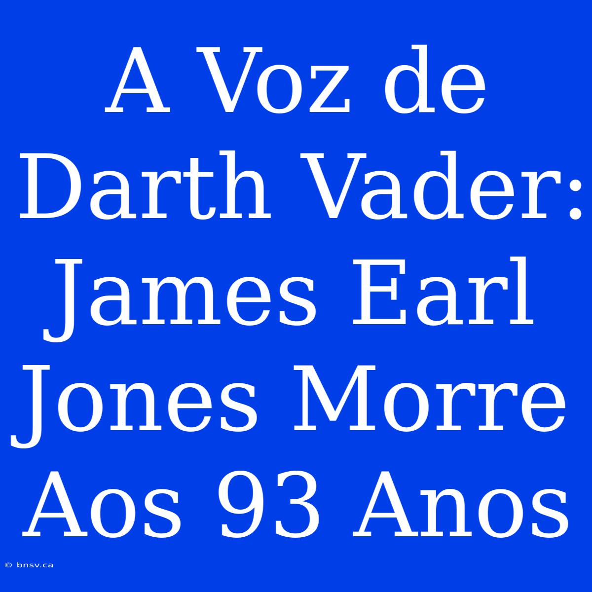 A Voz De Darth Vader: James Earl Jones Morre Aos 93 Anos