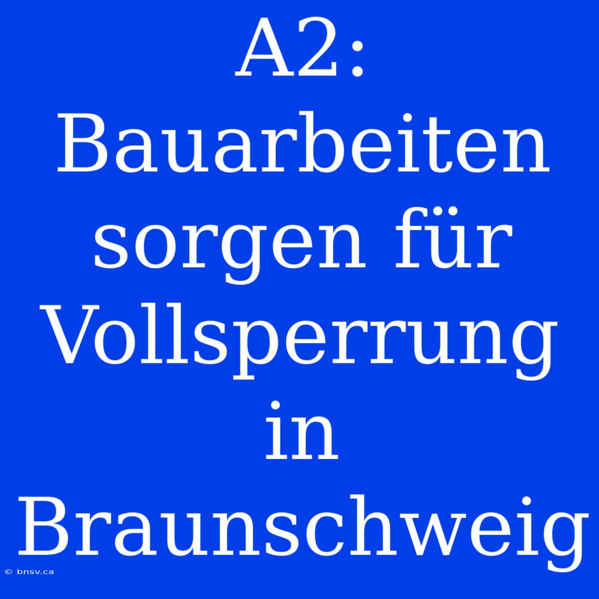 A2: Bauarbeiten Sorgen Für Vollsperrung In Braunschweig