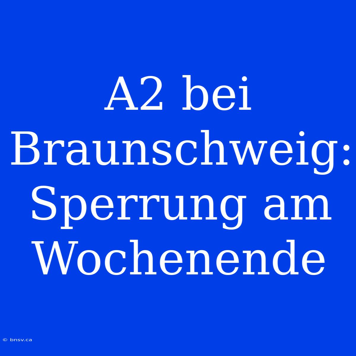 A2 Bei Braunschweig: Sperrung Am Wochenende