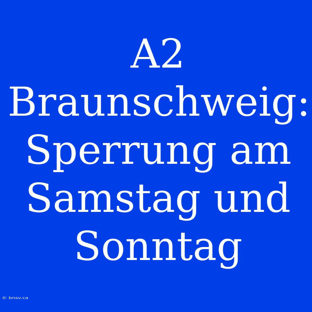 A2 Braunschweig: Sperrung Am Samstag Und Sonntag