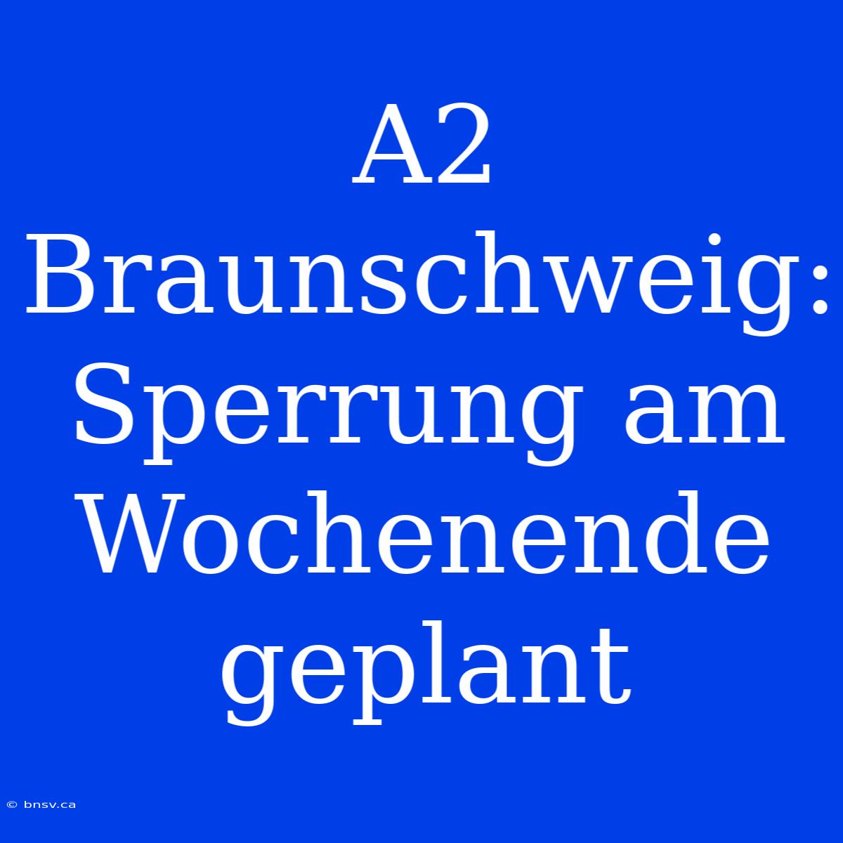 A2 Braunschweig: Sperrung Am Wochenende Geplant