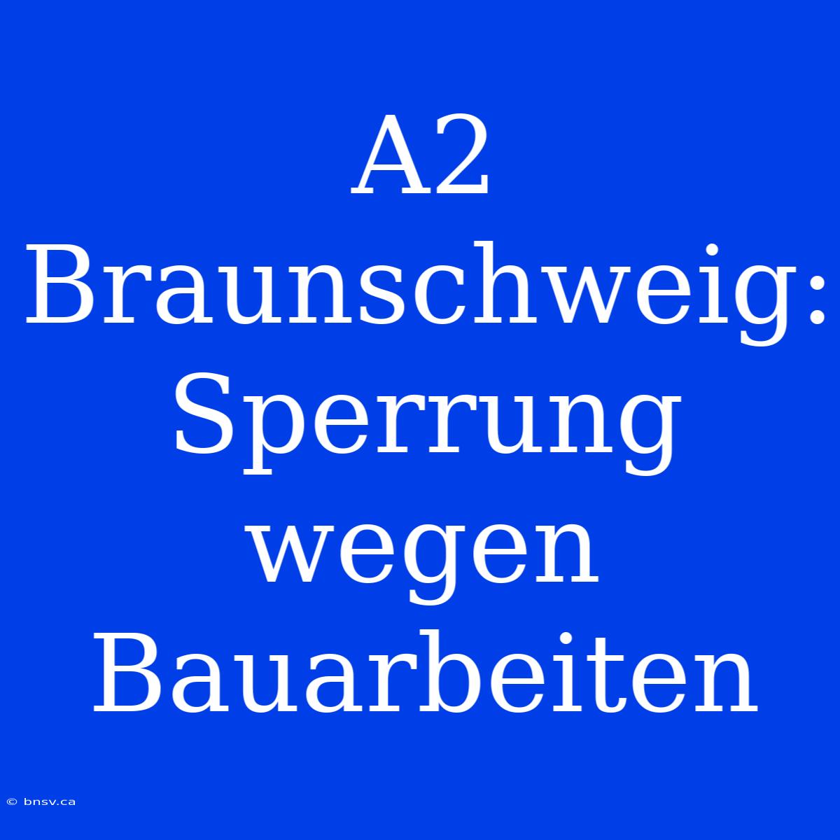 A2 Braunschweig: Sperrung Wegen Bauarbeiten