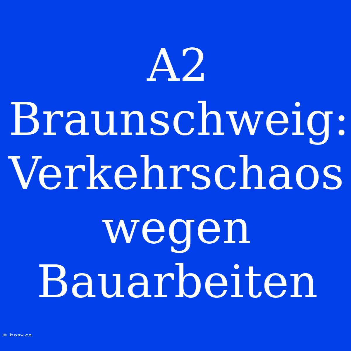 A2 Braunschweig: Verkehrschaos Wegen Bauarbeiten