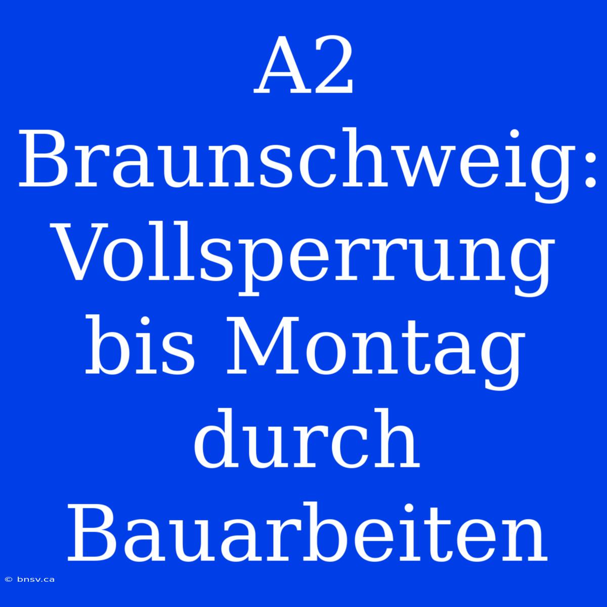 A2 Braunschweig: Vollsperrung Bis Montag Durch Bauarbeiten