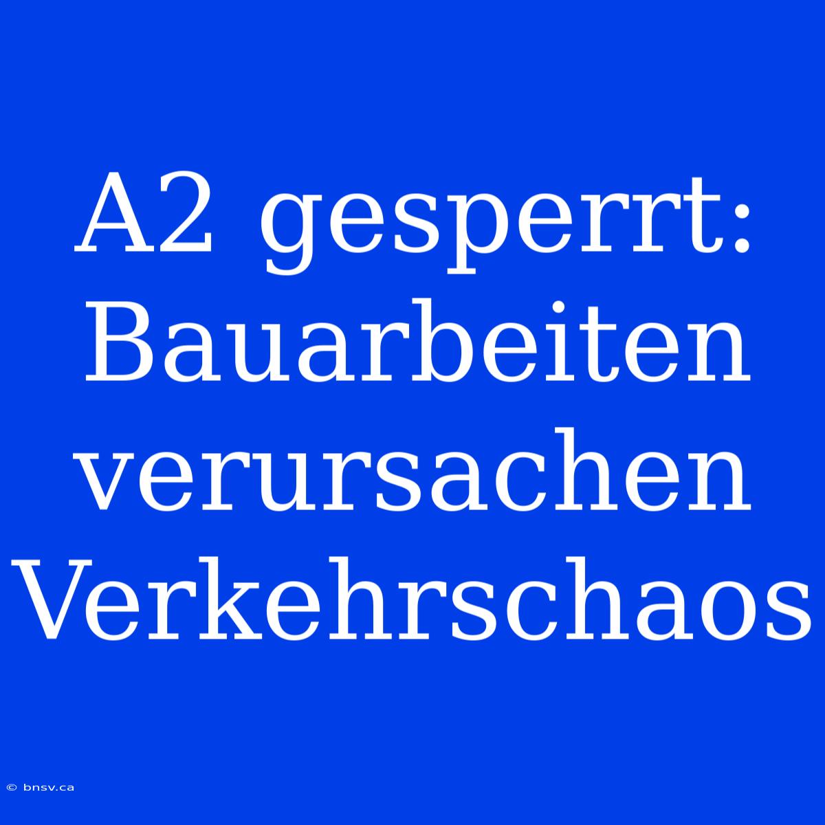 A2 Gesperrt: Bauarbeiten Verursachen Verkehrschaos