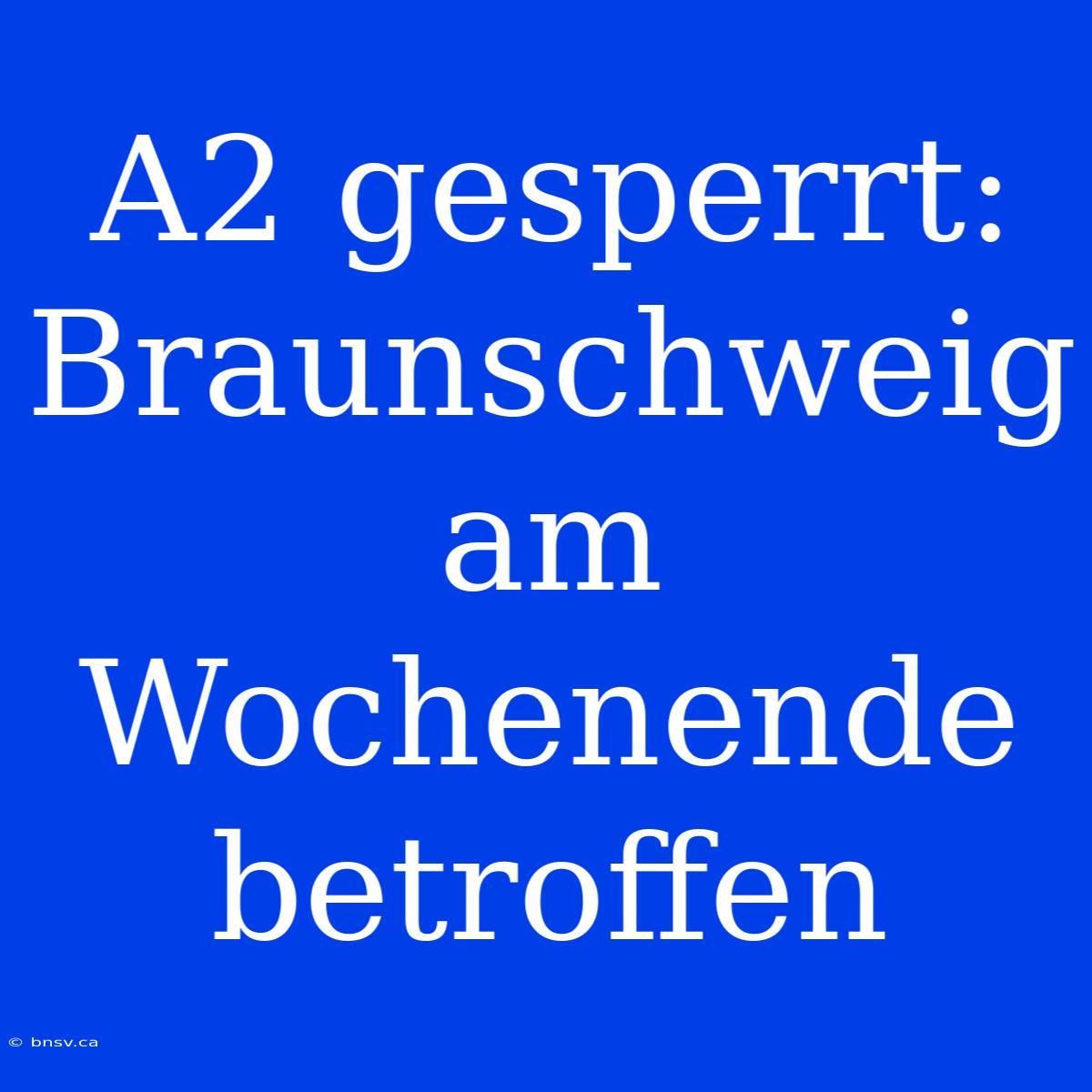 A2 Gesperrt: Braunschweig Am Wochenende Betroffen