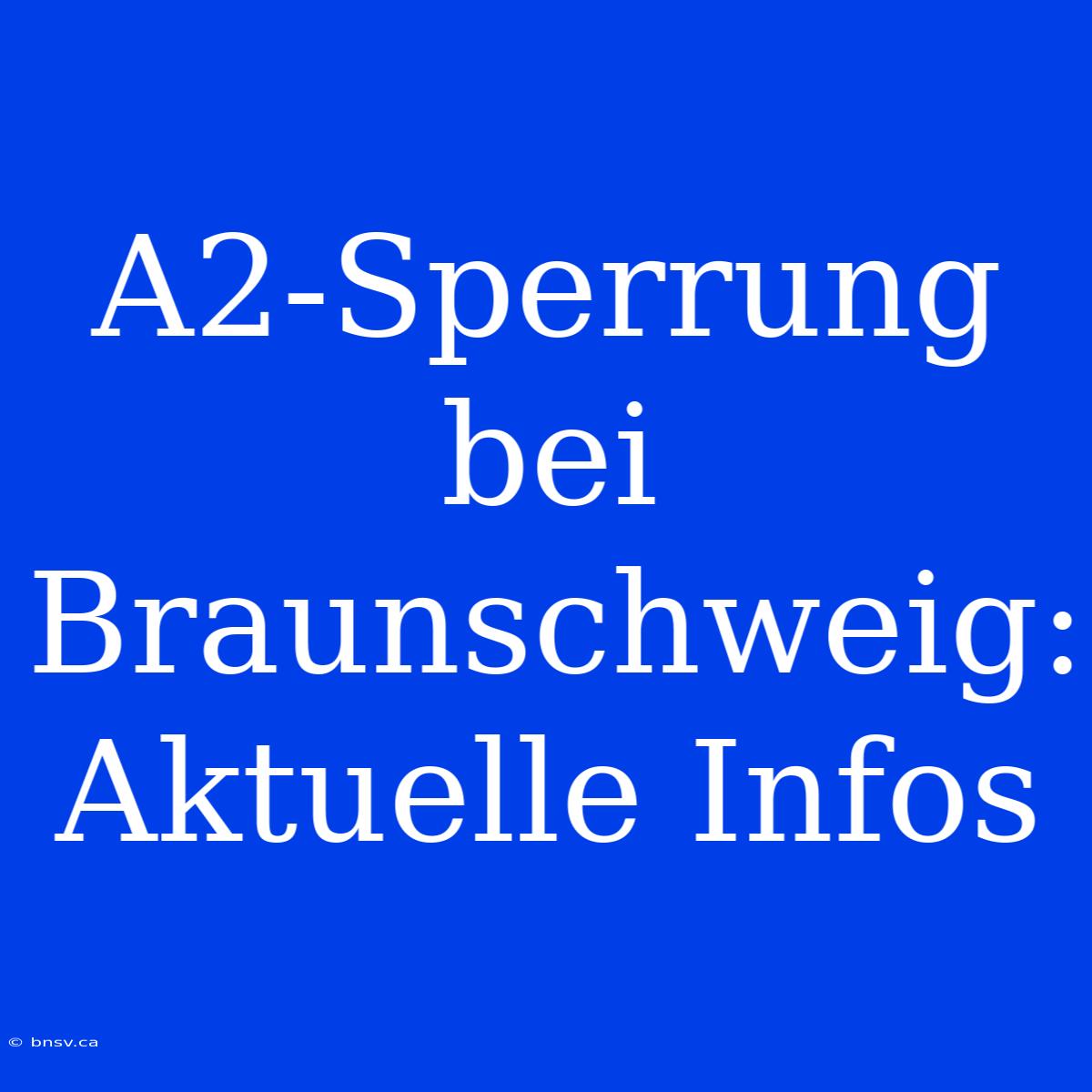 A2-Sperrung Bei Braunschweig: Aktuelle Infos