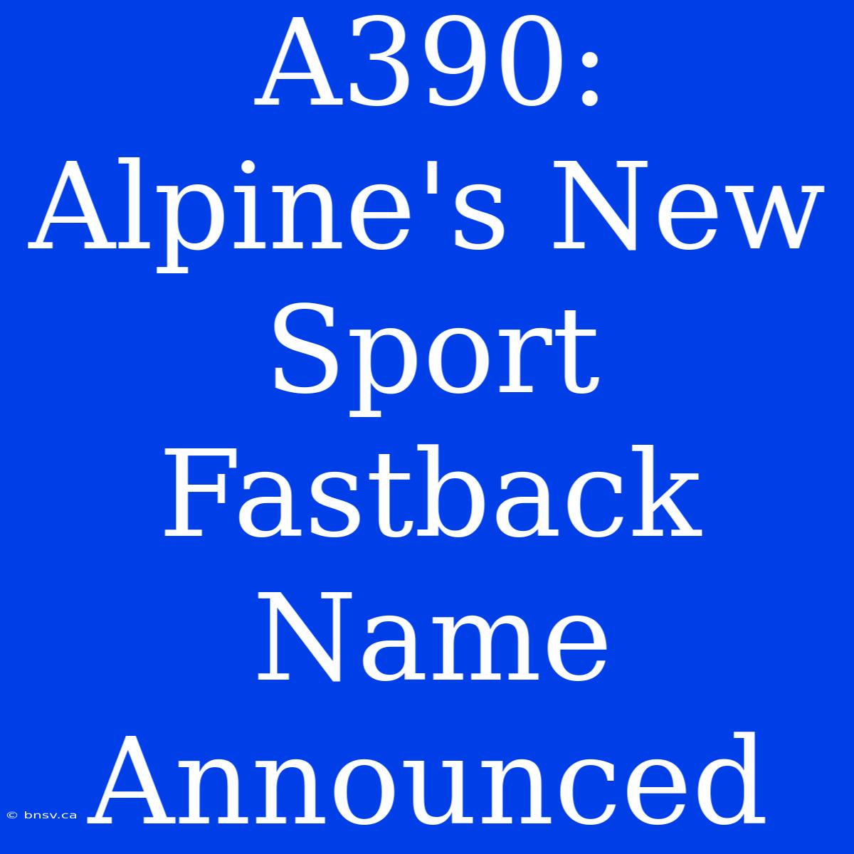 A390: Alpine's New Sport Fastback Name Announced