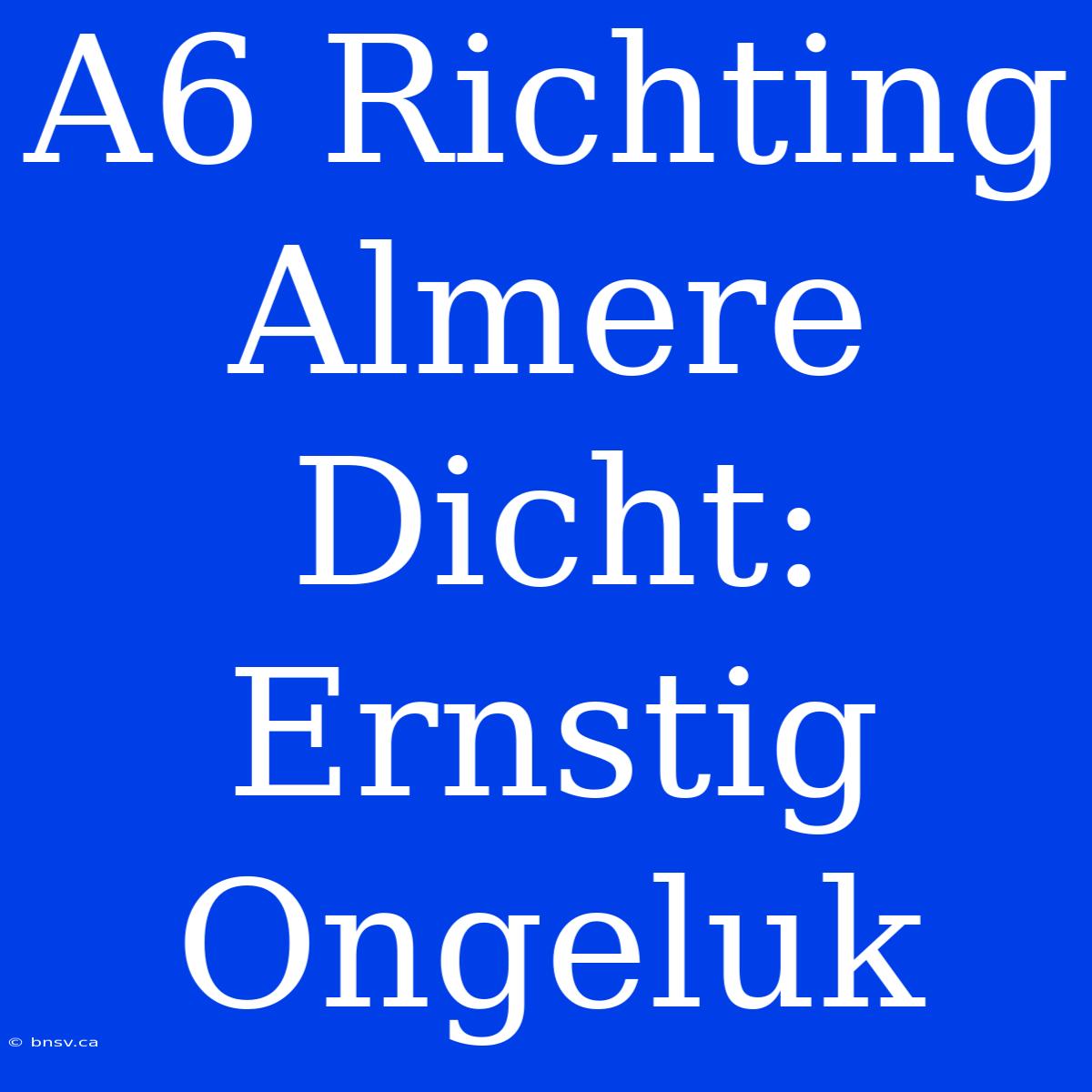 A6 Richting Almere Dicht: Ernstig Ongeluk