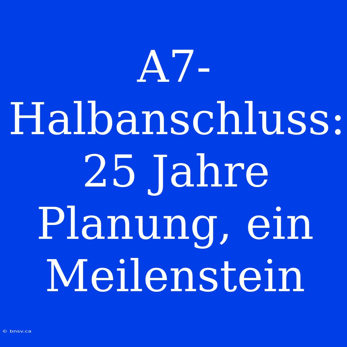 A7-Halbanschluss: 25 Jahre Planung, Ein Meilenstein