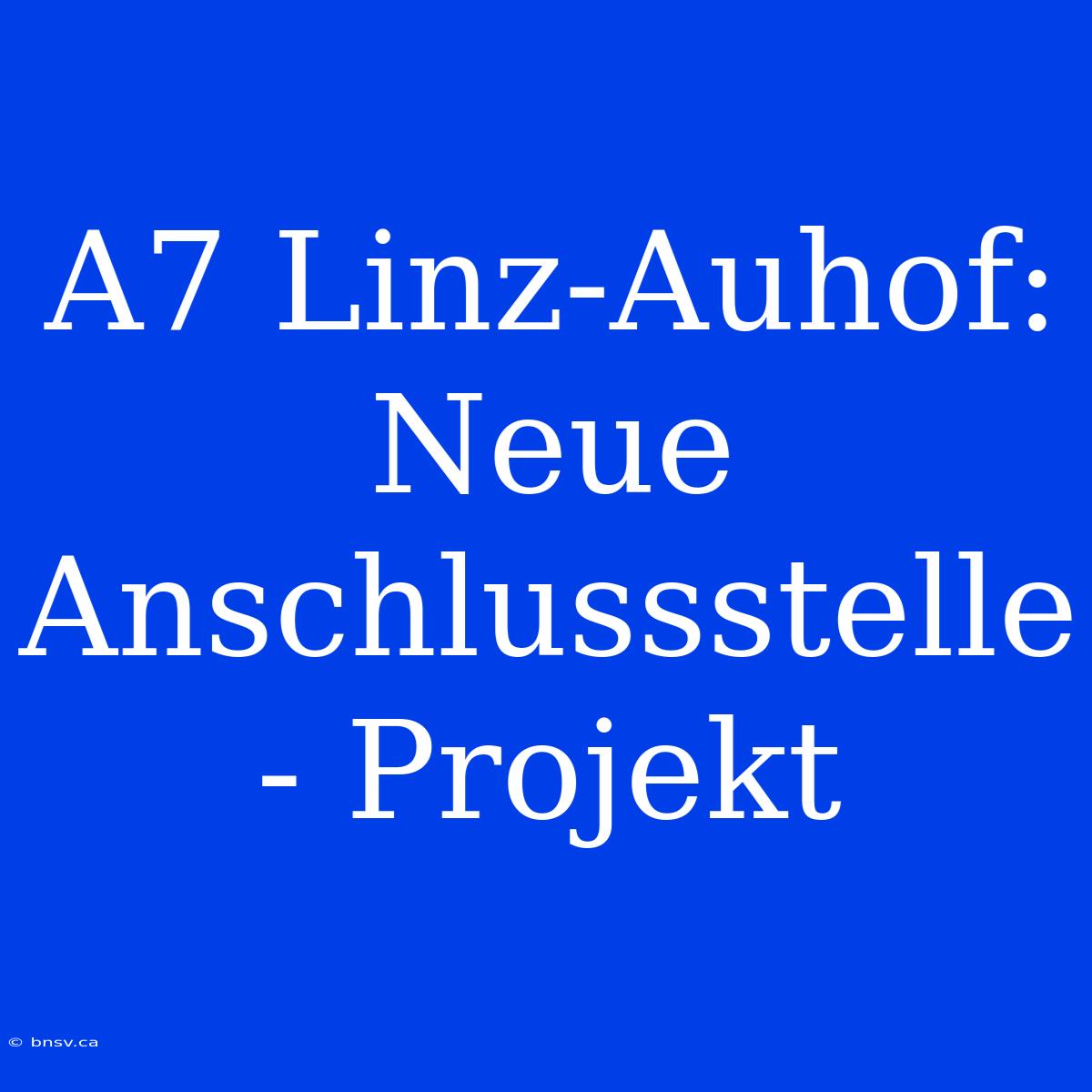 A7 Linz-Auhof: Neue Anschlussstelle - Projekt