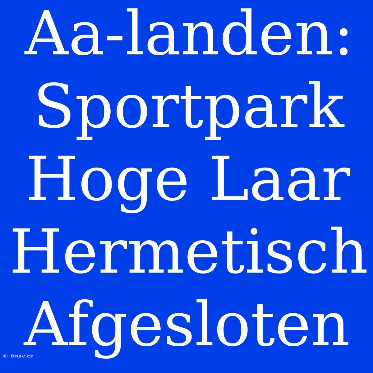 Aa-landen: Sportpark Hoge Laar Hermetisch Afgesloten