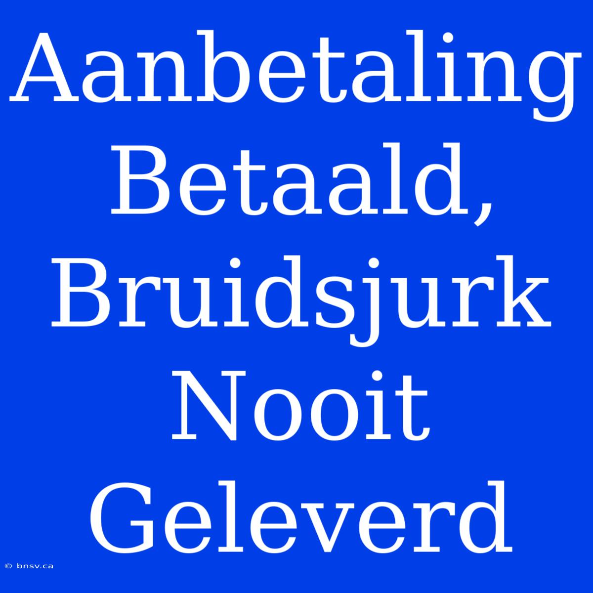 Aanbetaling Betaald, Bruidsjurk Nooit Geleverd